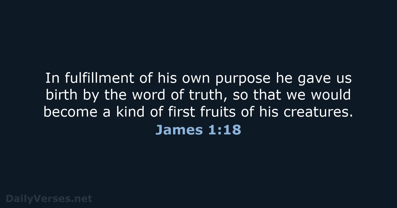 In fulfillment of his own purpose he gave us birth by the… James 1:18