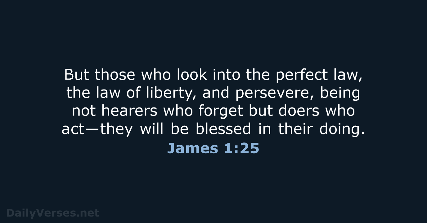 But those who look into the perfect law, the law of liberty… James 1:25