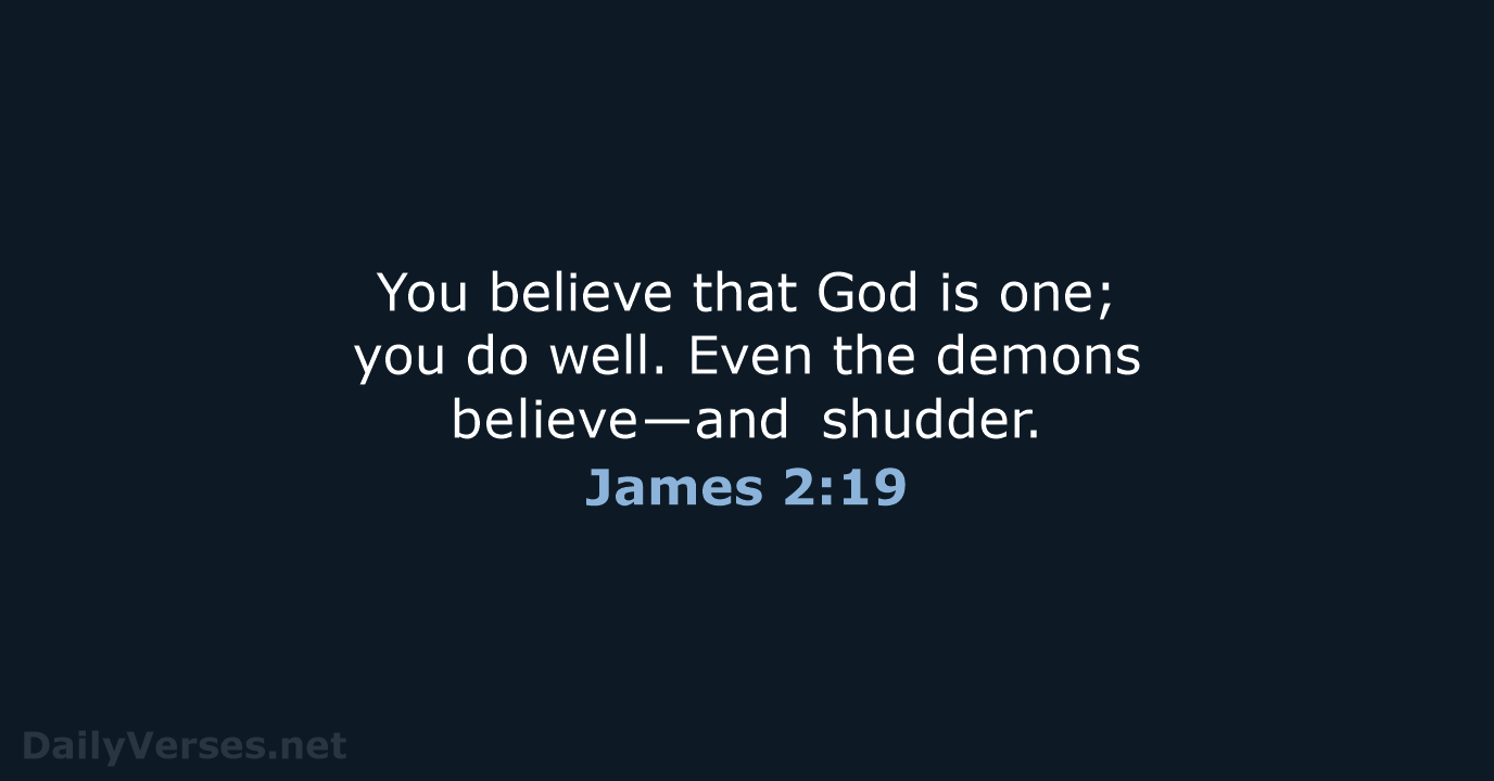 You believe that God is one; you do well. Even the demons believe—and shudder. James 2:19