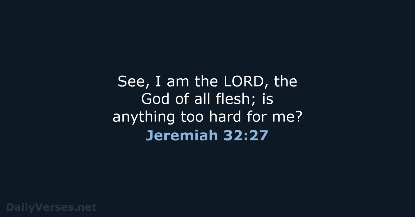 See, I am the LORD, the God of all flesh; is anything… Jeremiah 32:27