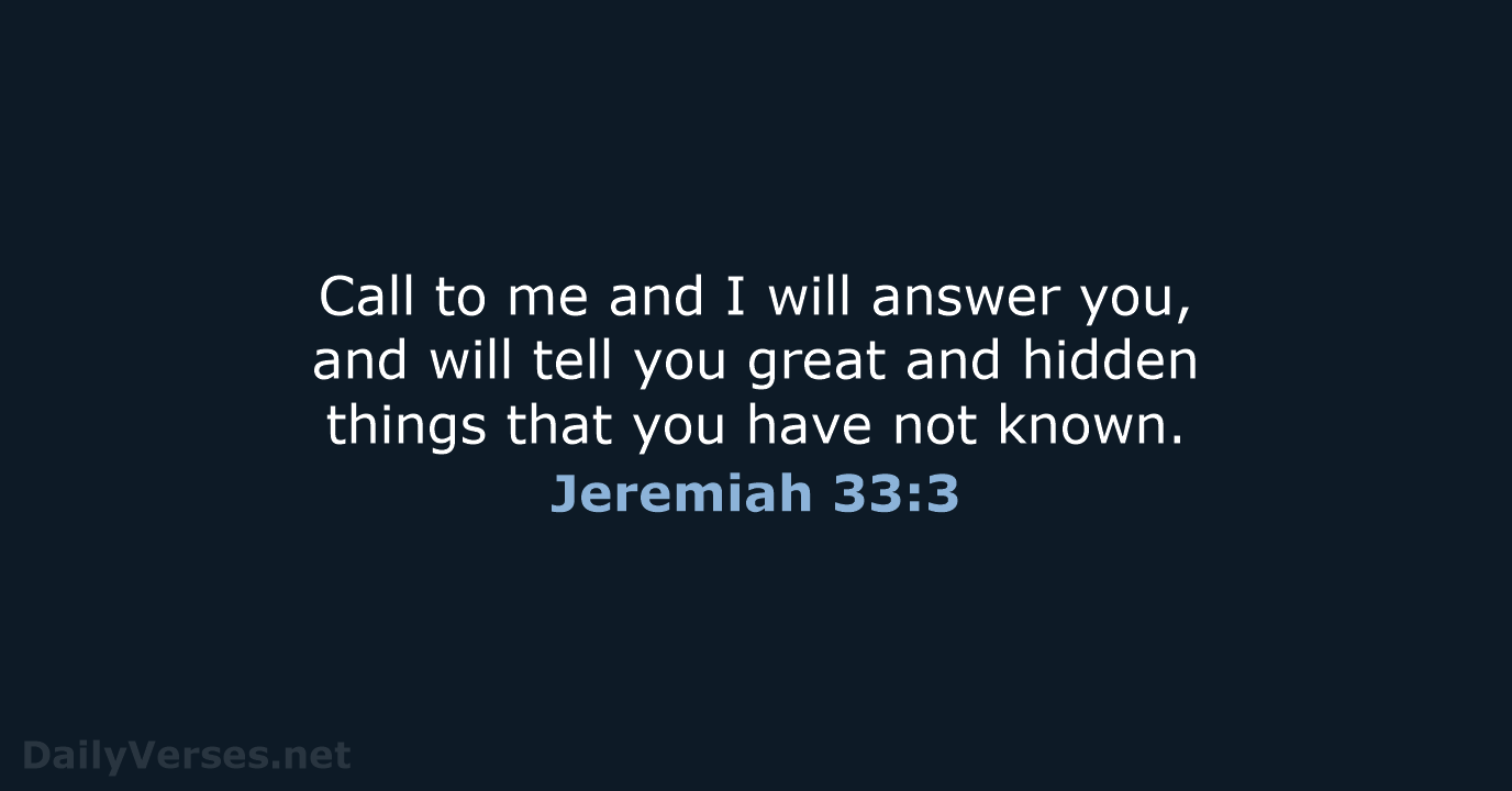Call to me and I will answer you, and will tell you… Jeremiah 33:3