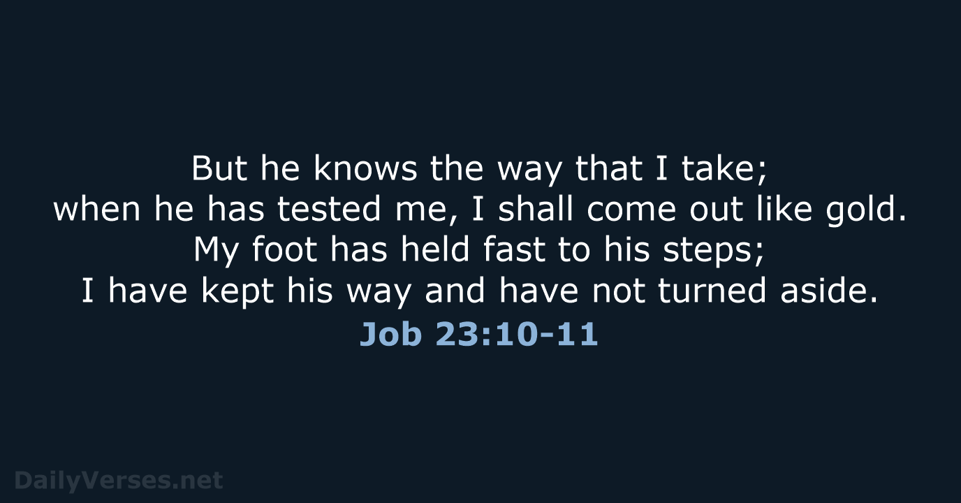 But he knows the way that I take; when he has tested… Job 23:10-11