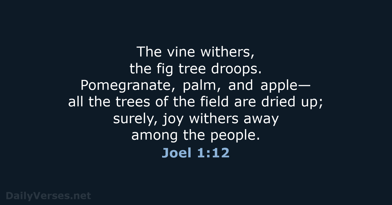 The vine withers, the fig tree droops. Pomegranate, palm, and apple— all… Joel 1:12