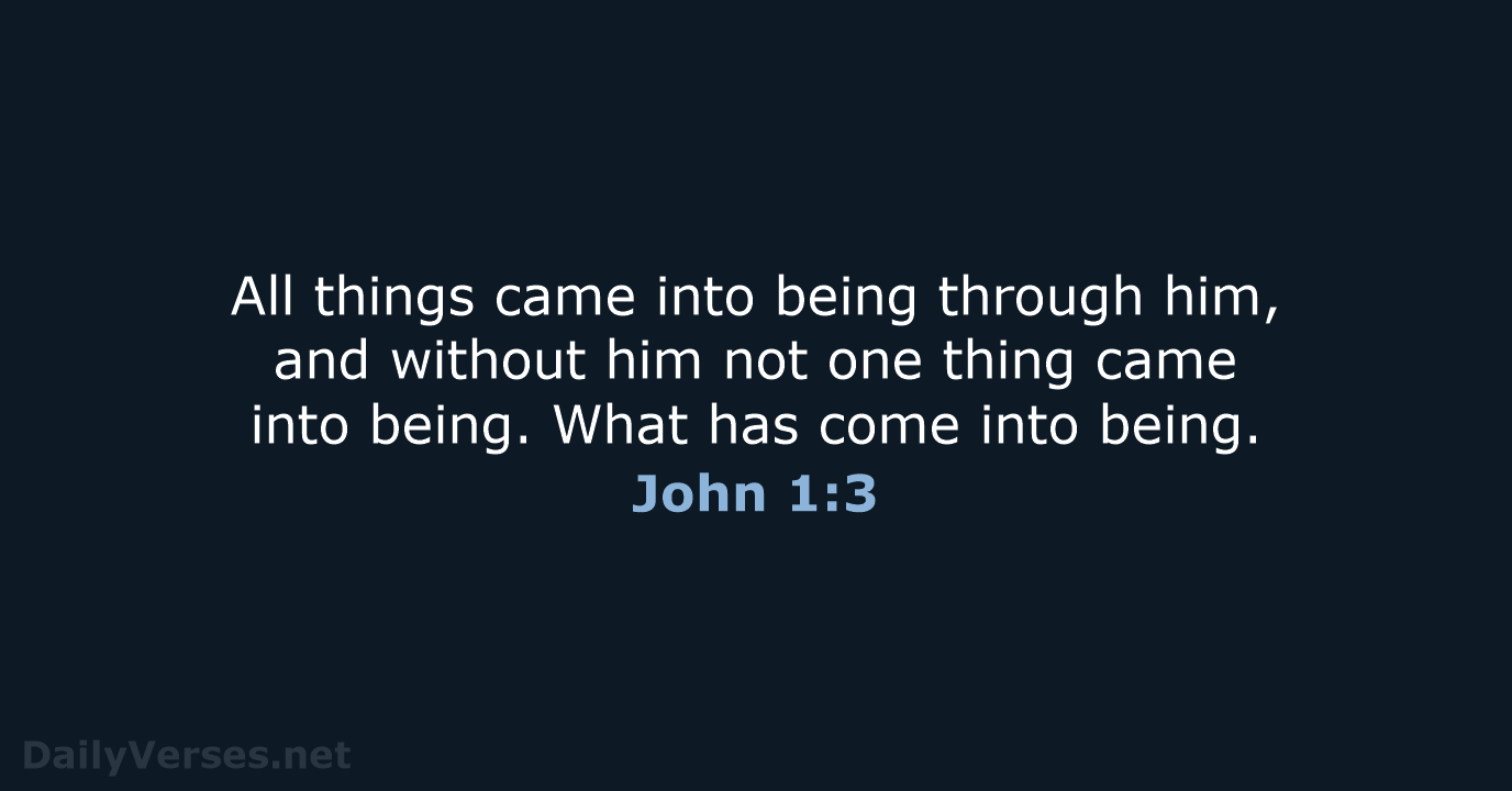 All things came into being through him, and without him not one… John 1:3