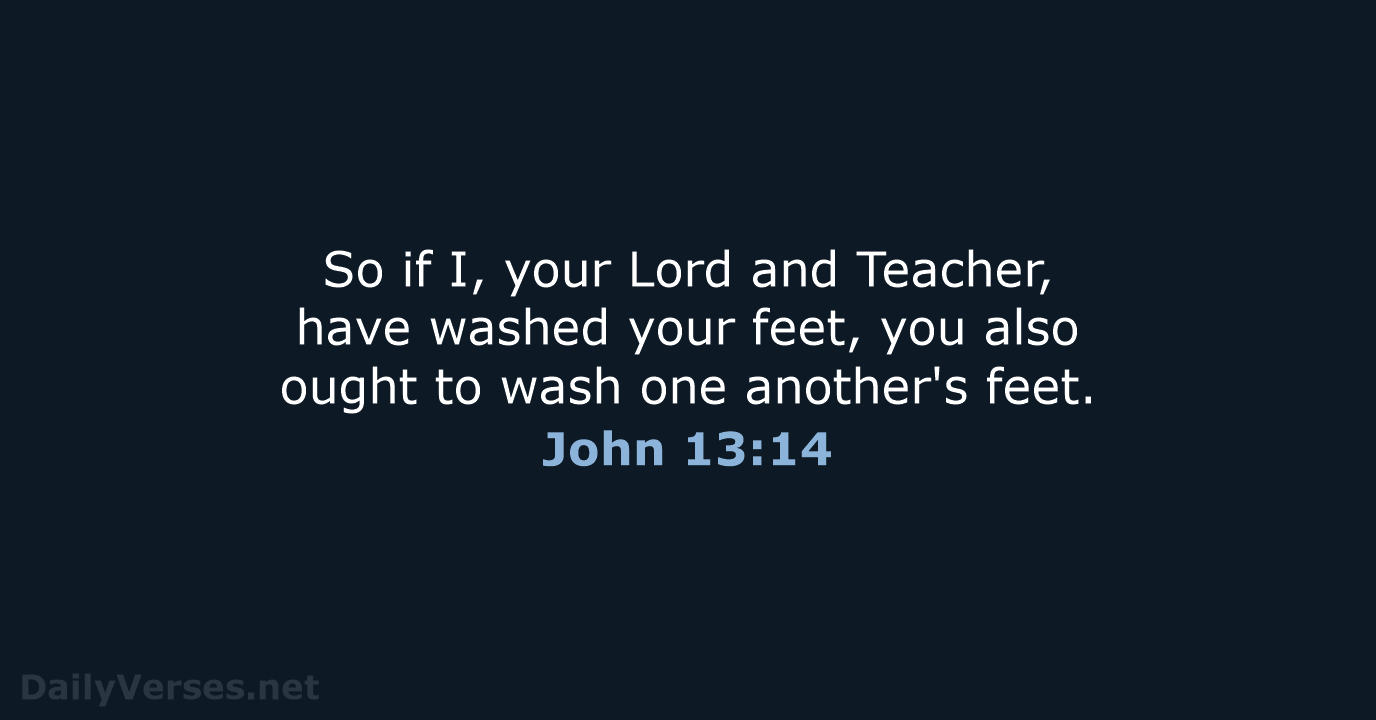 So if I, your Lord and Teacher, have washed your feet, you… John 13:14