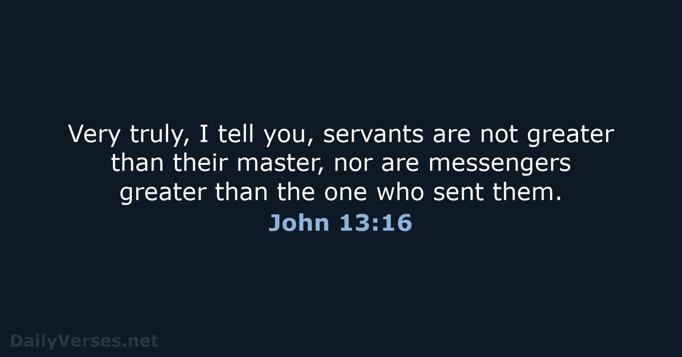 Very truly, I tell you, servants are not greater than their master… John 13:16