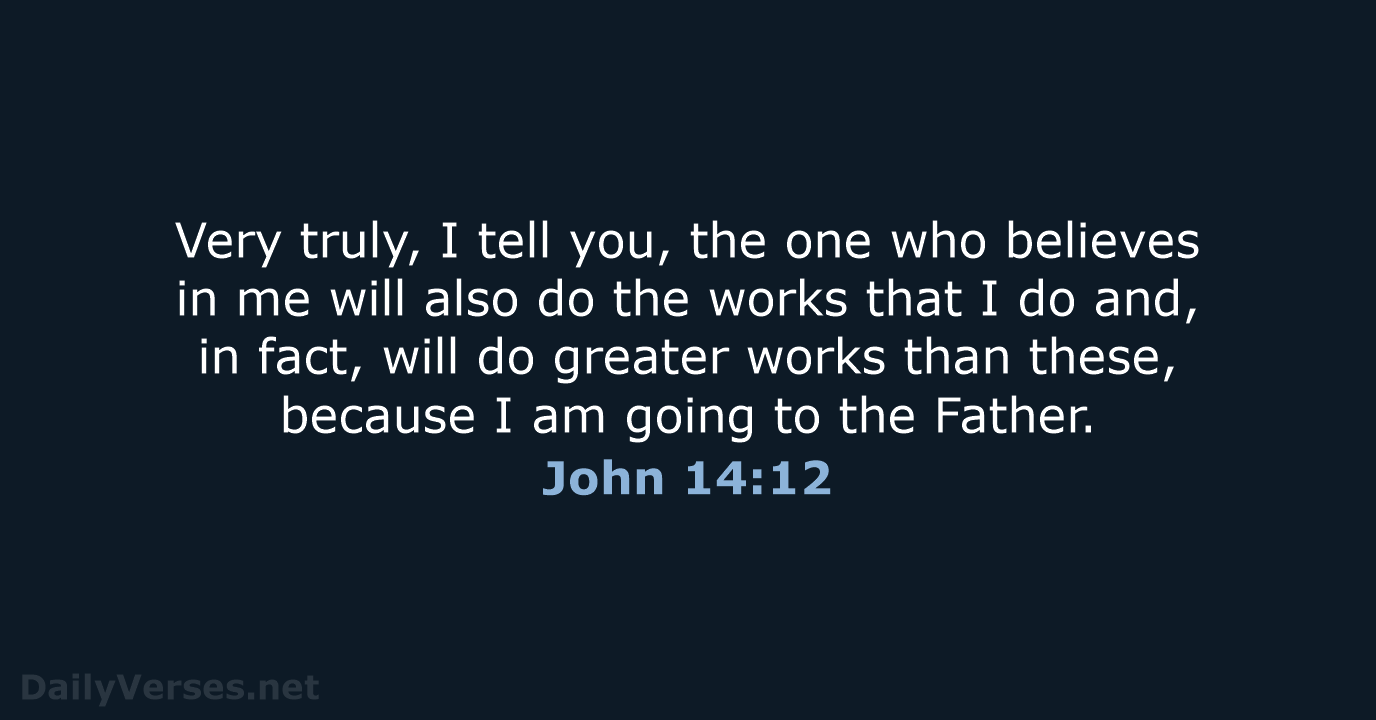 Very truly, I tell you, the one who believes in me will… John 14:12