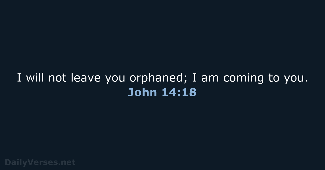 I will not leave you orphaned; I am coming to you. John 14:18