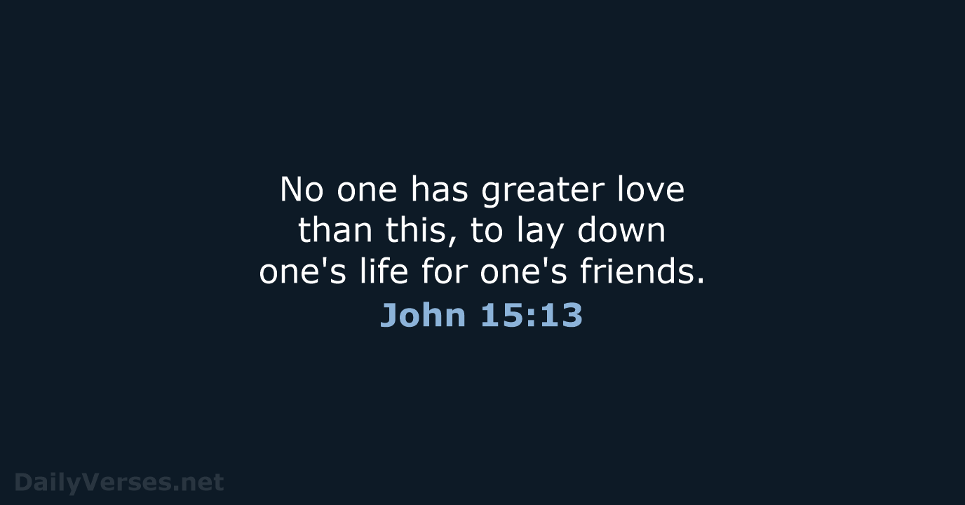 No one has greater love than this, to lay down one's life… John 15:13