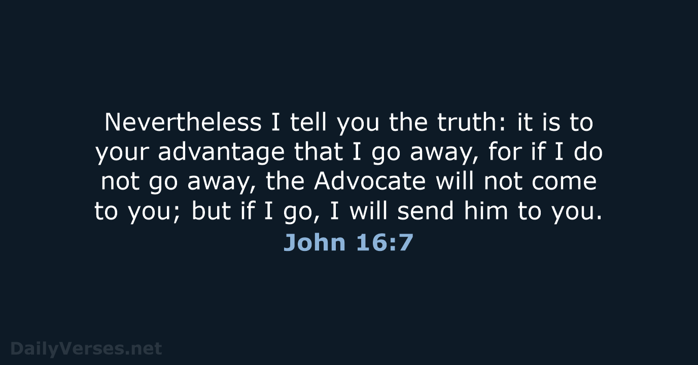 Nevertheless I tell you the truth: it is to your advantage that… John 16:7