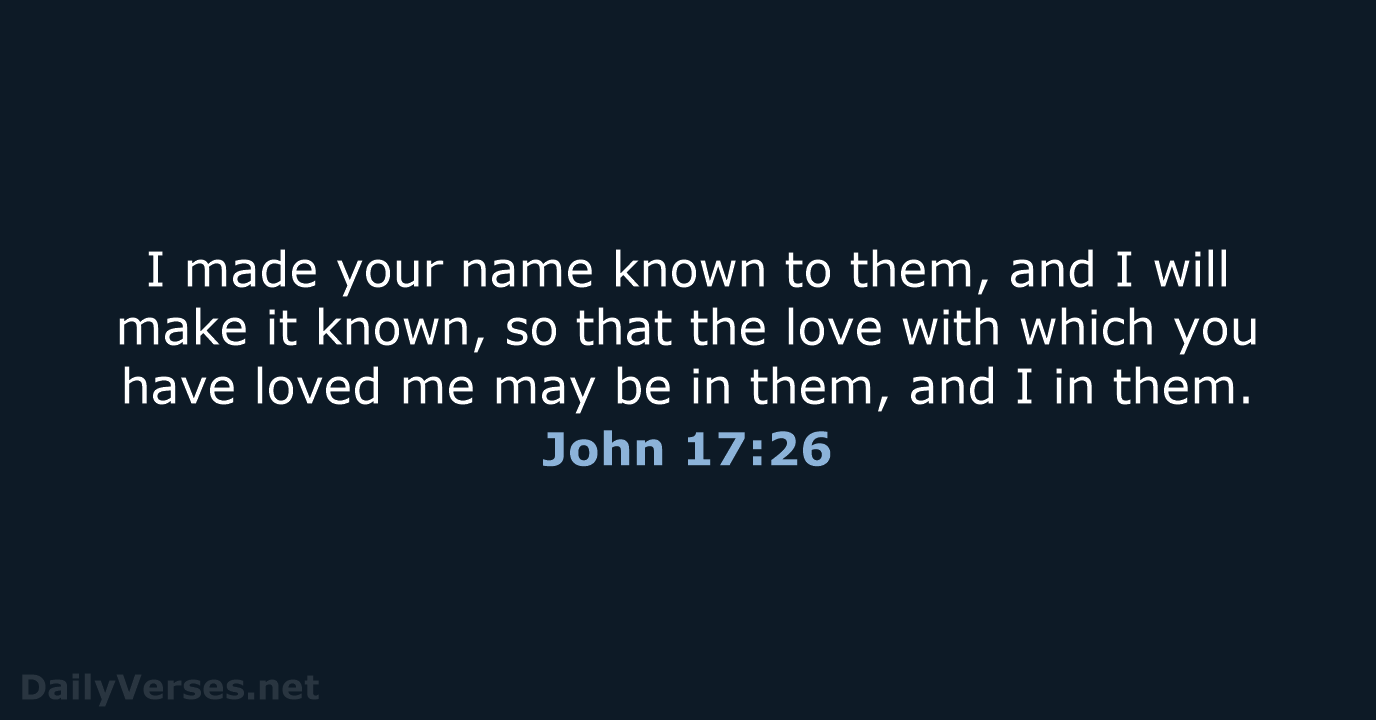I made your name known to them, and I will make it… John 17:26