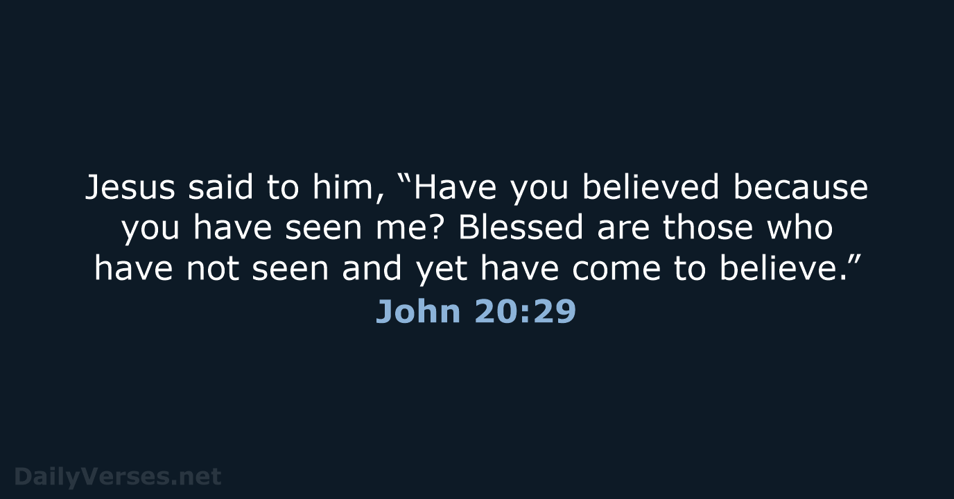 Jesus said to him, “Have you believed because you have seen me… John 20:29