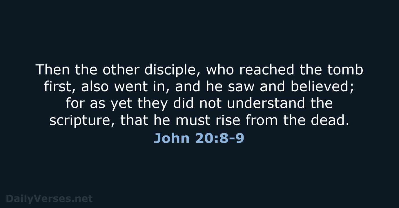 Then the other disciple, who reached the tomb first, also went in… John 20:8-9