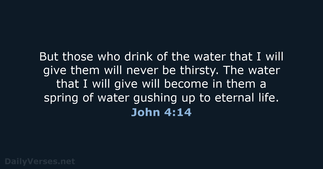 But those who drink of the water that I will give them… John 4:14