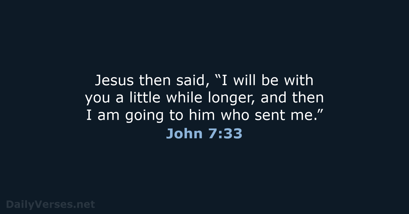 Jesus then said, “I will be with you a little while longer… John 7:33