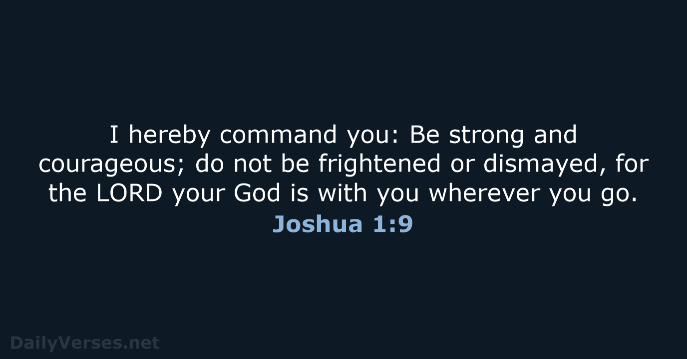 I hereby command you: Be strong and courageous; do not be frightened… Joshua 1:9
