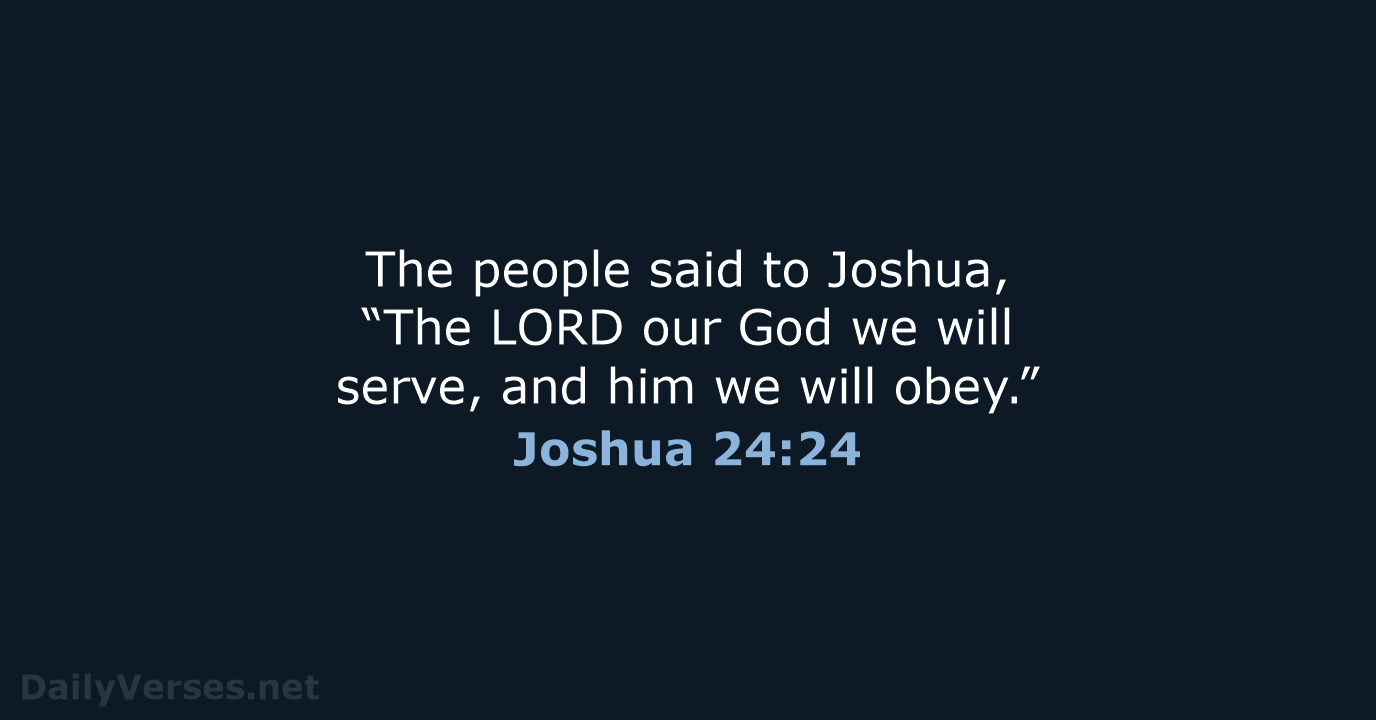 The people said to Joshua, “The LORD our God we will serve… Joshua 24:24