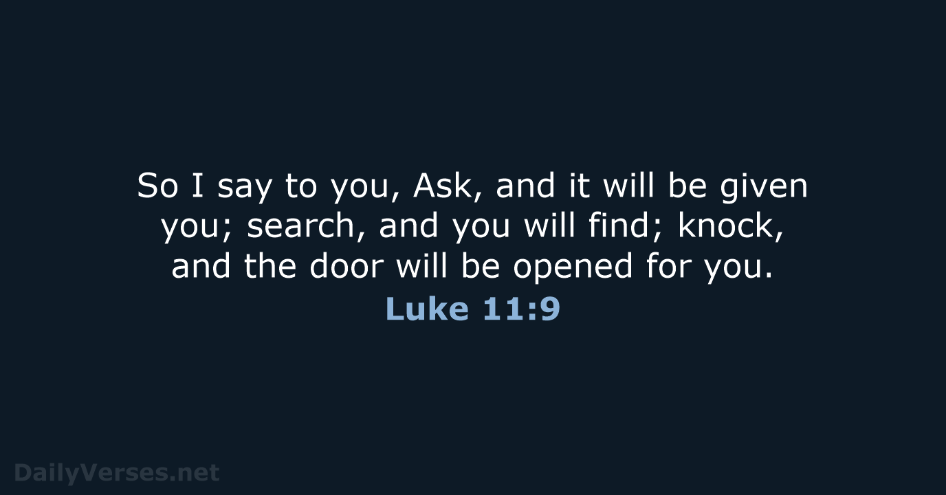 So I say to you, Ask, and it will be given you… Luke 11:9