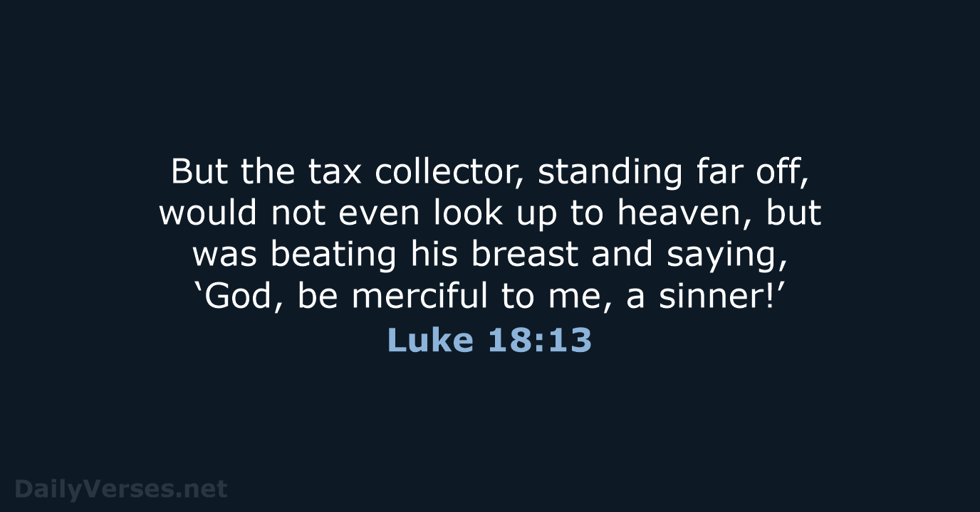 But the tax collector, standing far off, would not even look up… Luke 18:13