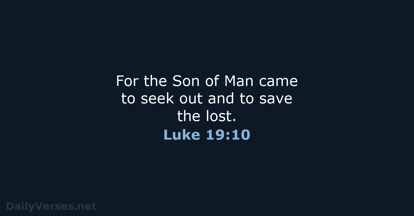 For the Son of Man came to seek out and to save the lost. Luke 19:10