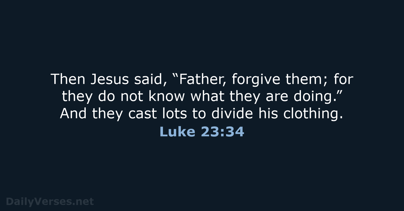 Then Jesus said, “Father, forgive them; for they do not know what… Luke 23:34