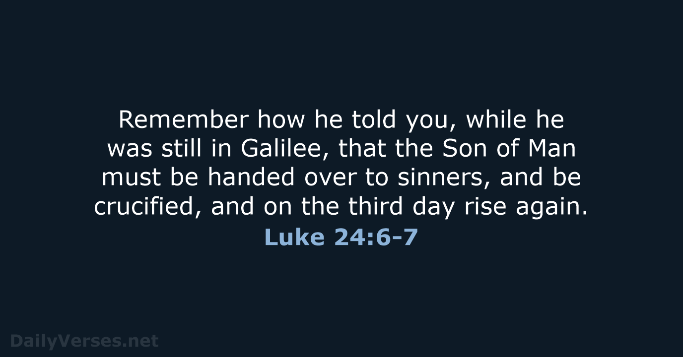 Remember how he told you, while he was still in Galilee, that… Luke 24:6-7