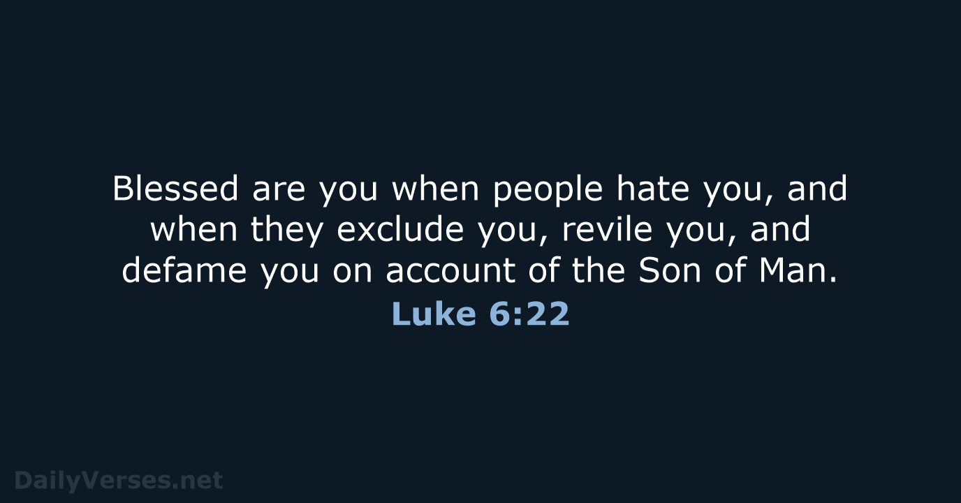 Blessed are you when people hate you, and when they exclude you… Luke 6:22