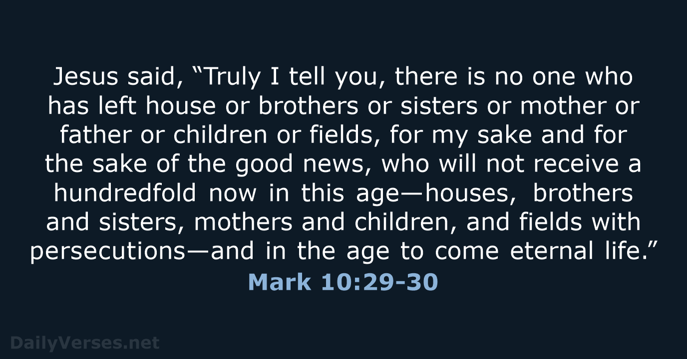 Jesus said, “Truly I tell you, there is no one who has… Mark 10:29-30