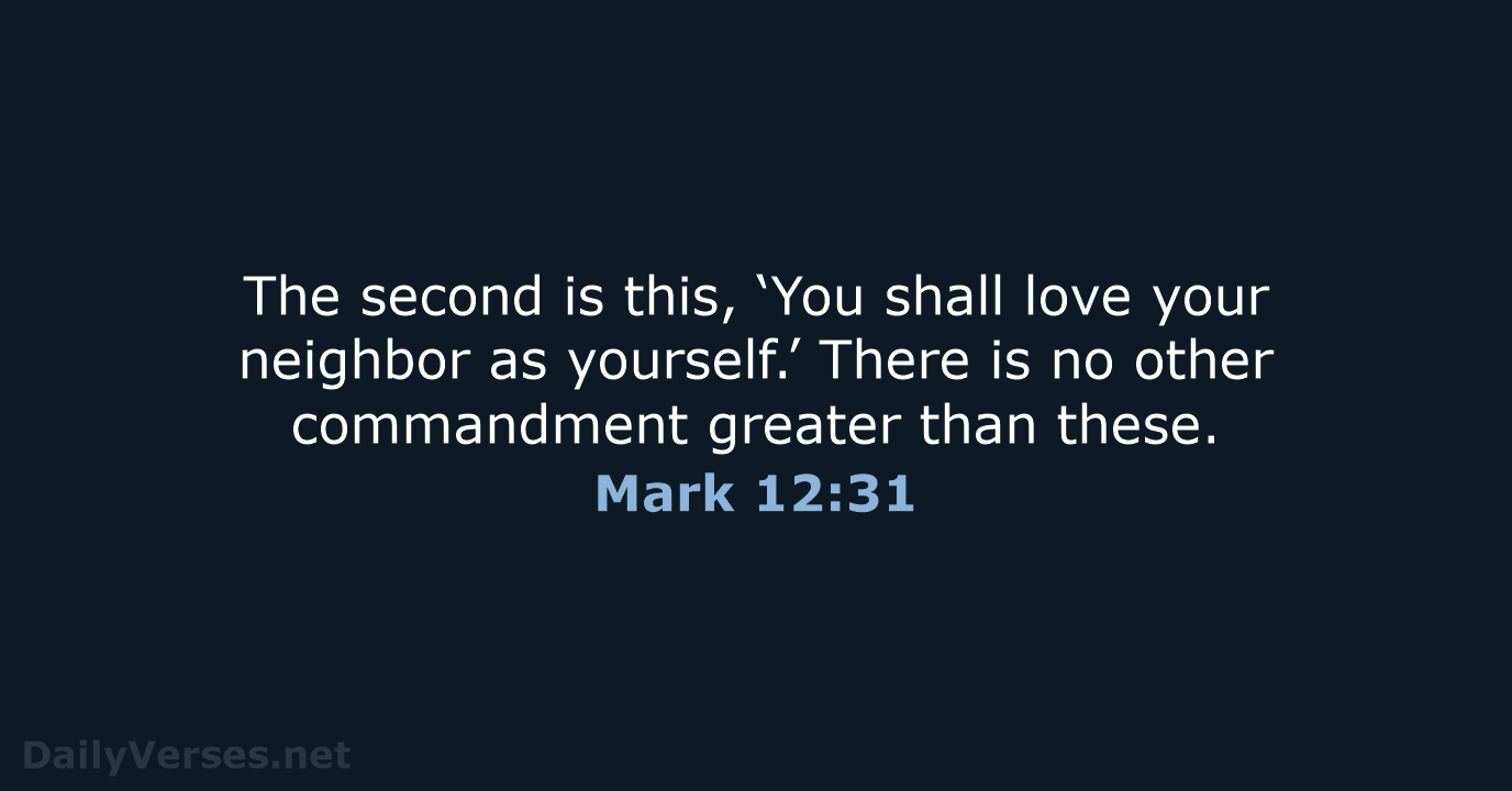 The second is this, ‘You shall love your neighbor as yourself.’ There… Mark 12:31