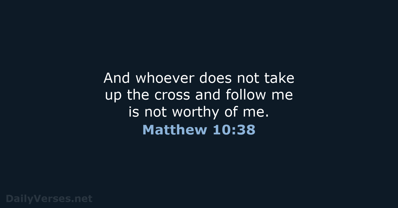 And whoever does not take up the cross and follow me is… Matthew 10:38