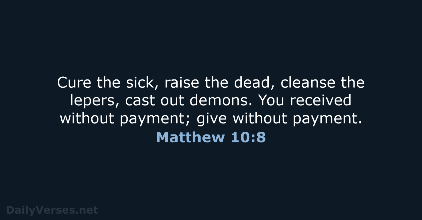 Cure the sick, raise the dead, cleanse the lepers, cast out demons… Matthew 10:8