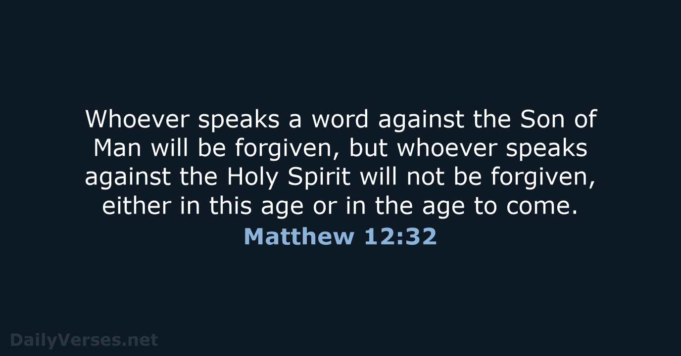 Whoever speaks a word against the Son of Man will be forgiven… Matthew 12:32