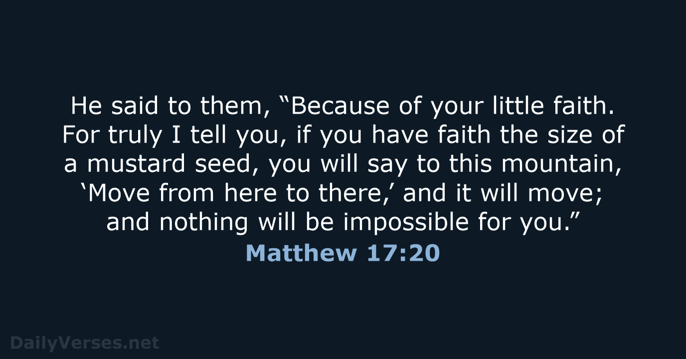 He said to them, “Because of your little faith. For truly I… Matthew 17:20