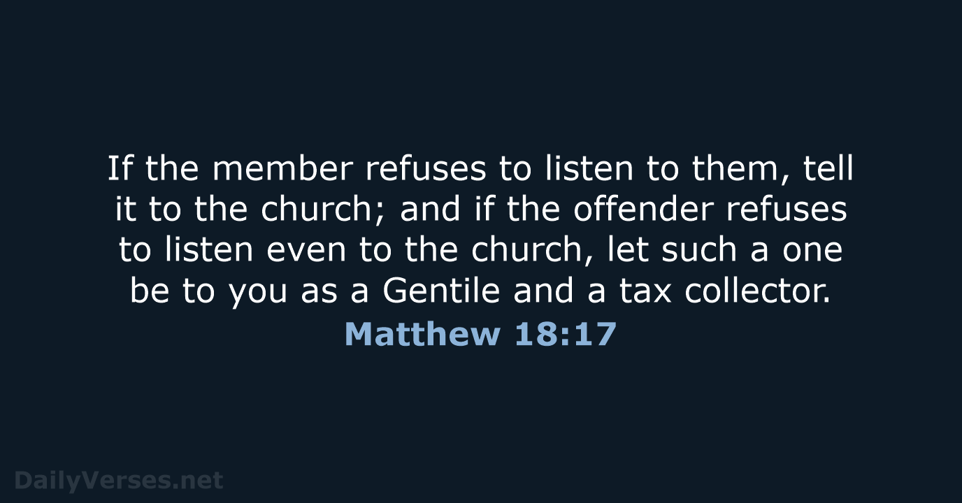 If the member refuses to listen to them, tell it to the… Matthew 18:17
