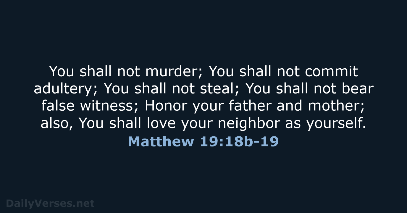 You shall not murder; You shall not commit adultery; You shall not… Matthew 19:18b-19