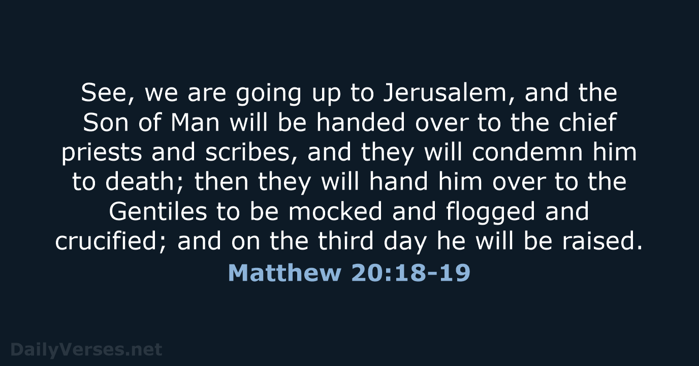 See, we are going up to Jerusalem, and the Son of Man… Matthew 20:18-19