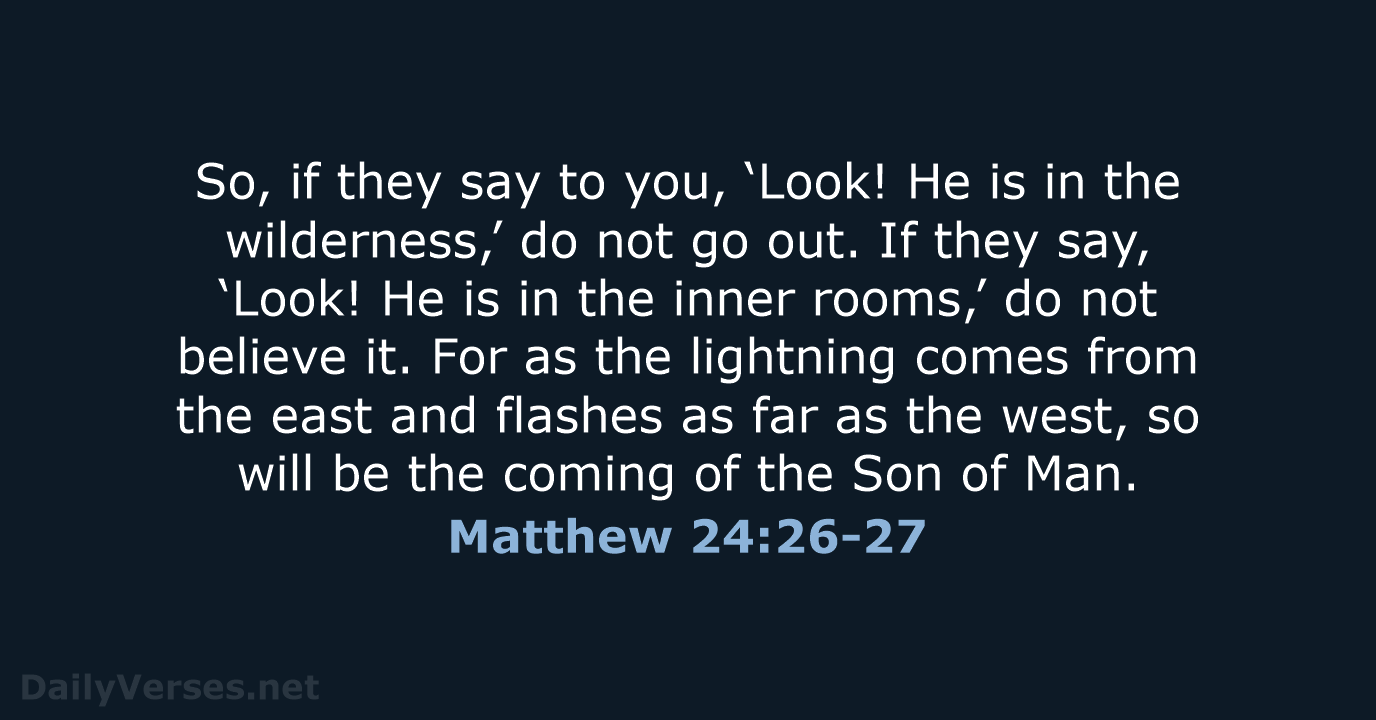 So, if they say to you, ‘Look! He is in the wilderness,’… Matthew 24:26-27