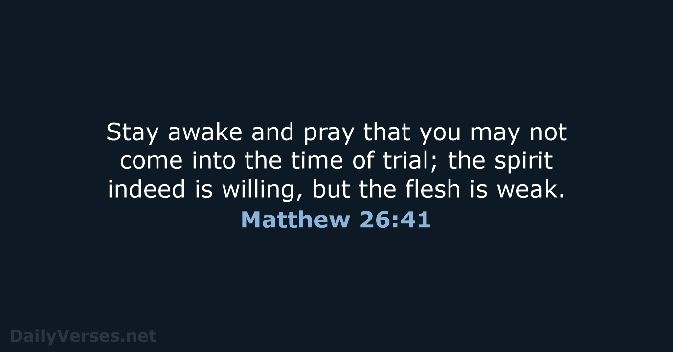 Stay awake and pray that you may not come into the time… Matthew 26:41