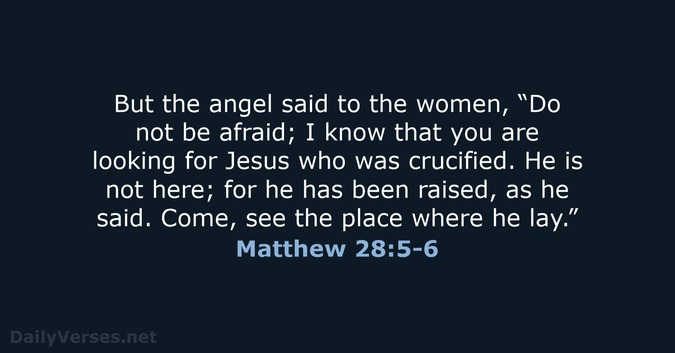 But the angel said to the women, “Do not be afraid; I… Matthew 28:5-6