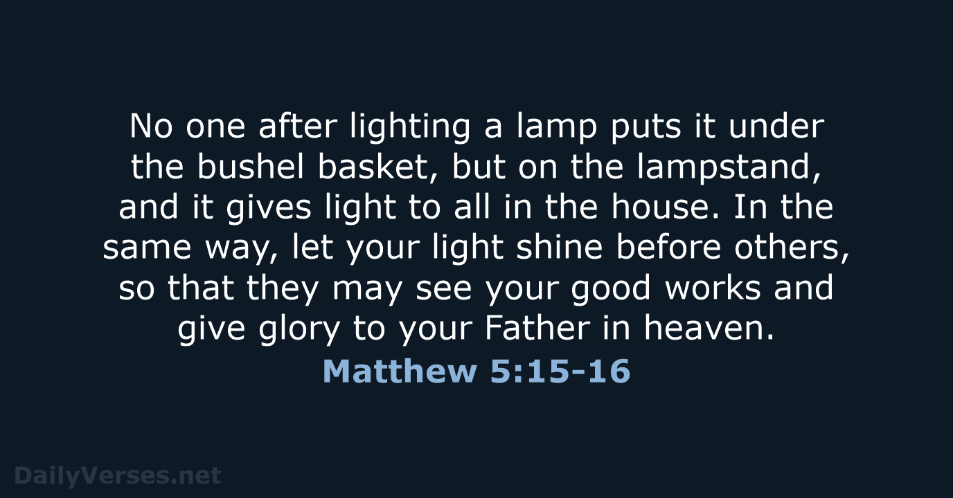 No one after lighting a lamp puts it under the bushel basket… Matthew 5:15-16