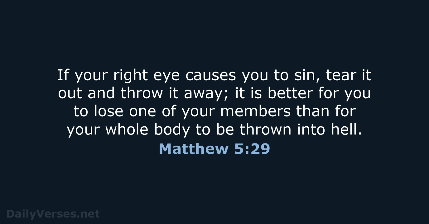 If your right eye causes you to sin, tear it out and… Matthew 5:29
