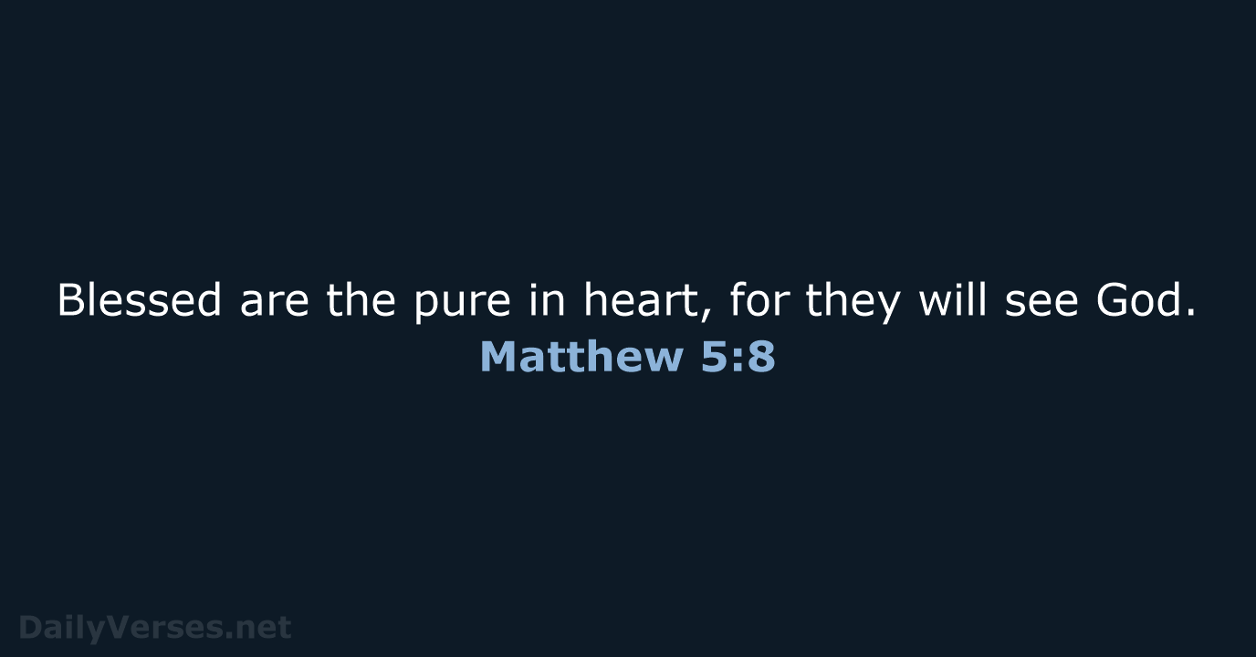 Blessed are the pure in heart, for they will see God. Matthew 5:8