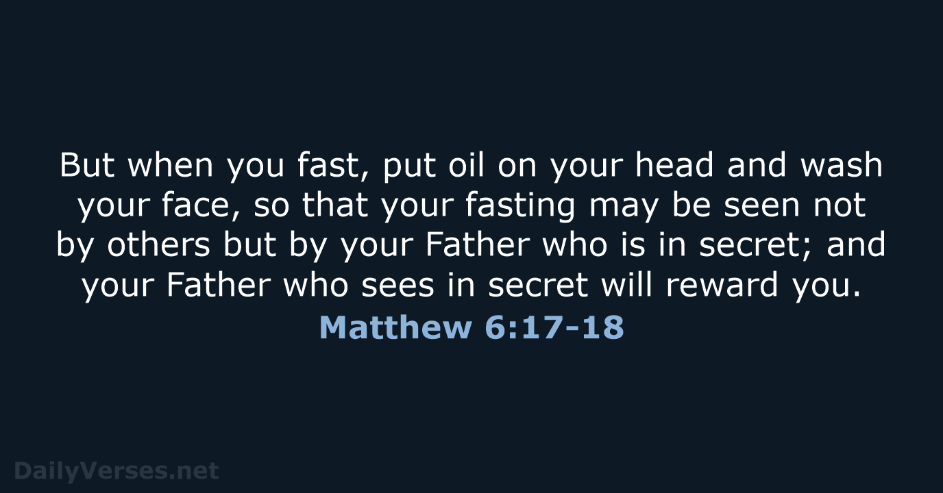 But when you fast, put oil on your head and wash your… Matthew 6:17-18
