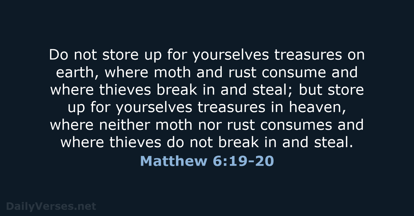 Do not store up for yourselves treasures on earth, where moth and… Matthew 6:19-20