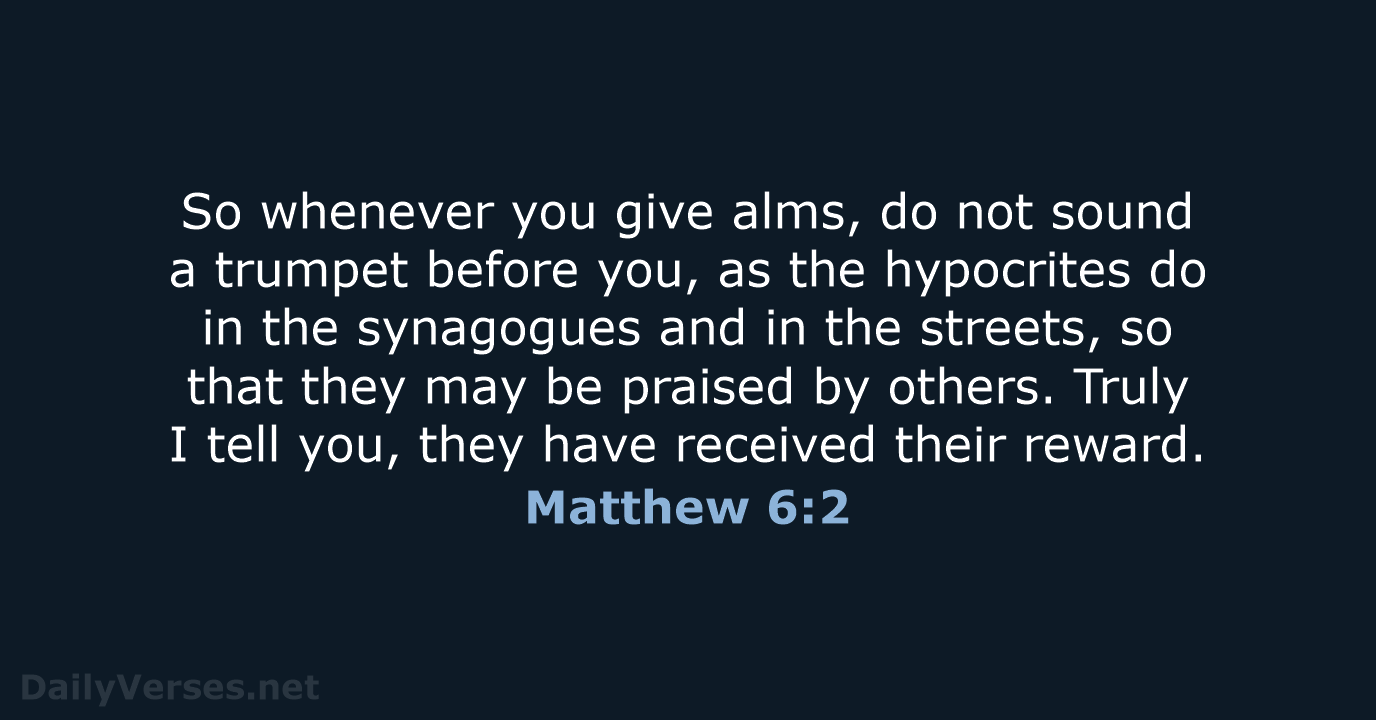 So whenever you give alms, do not sound a trumpet before you… Matthew 6:2