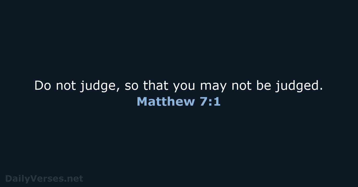 Do not judge, so that you may not be judged. Matthew 7:1