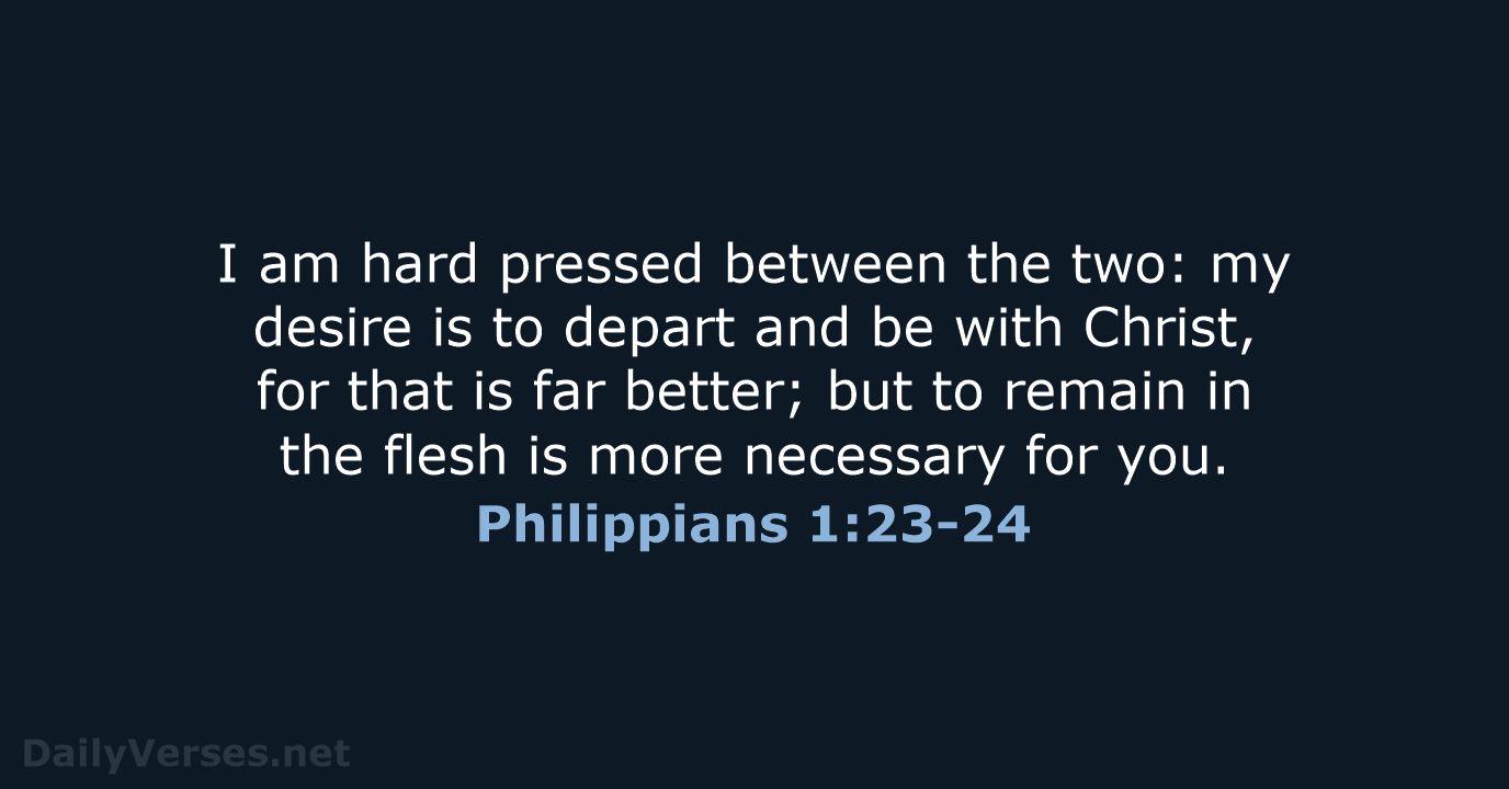 I am hard pressed between the two: my desire is to depart… Philippians 1:23-24
