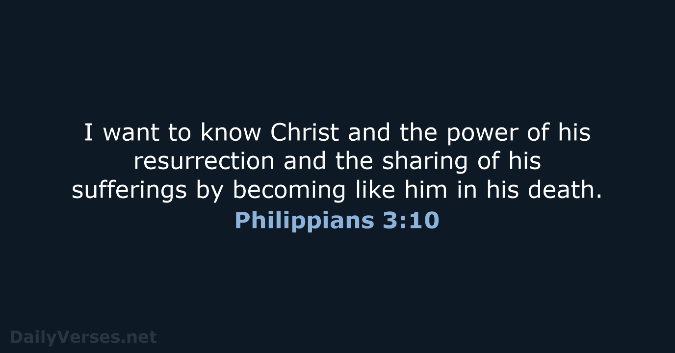 I want to know Christ and the power of his resurrection and… Philippians 3:10