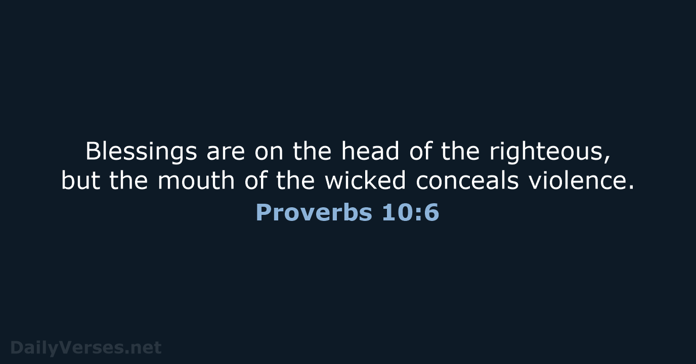 Blessings are on the head of the righteous, but the mouth of… Proverbs 10:6