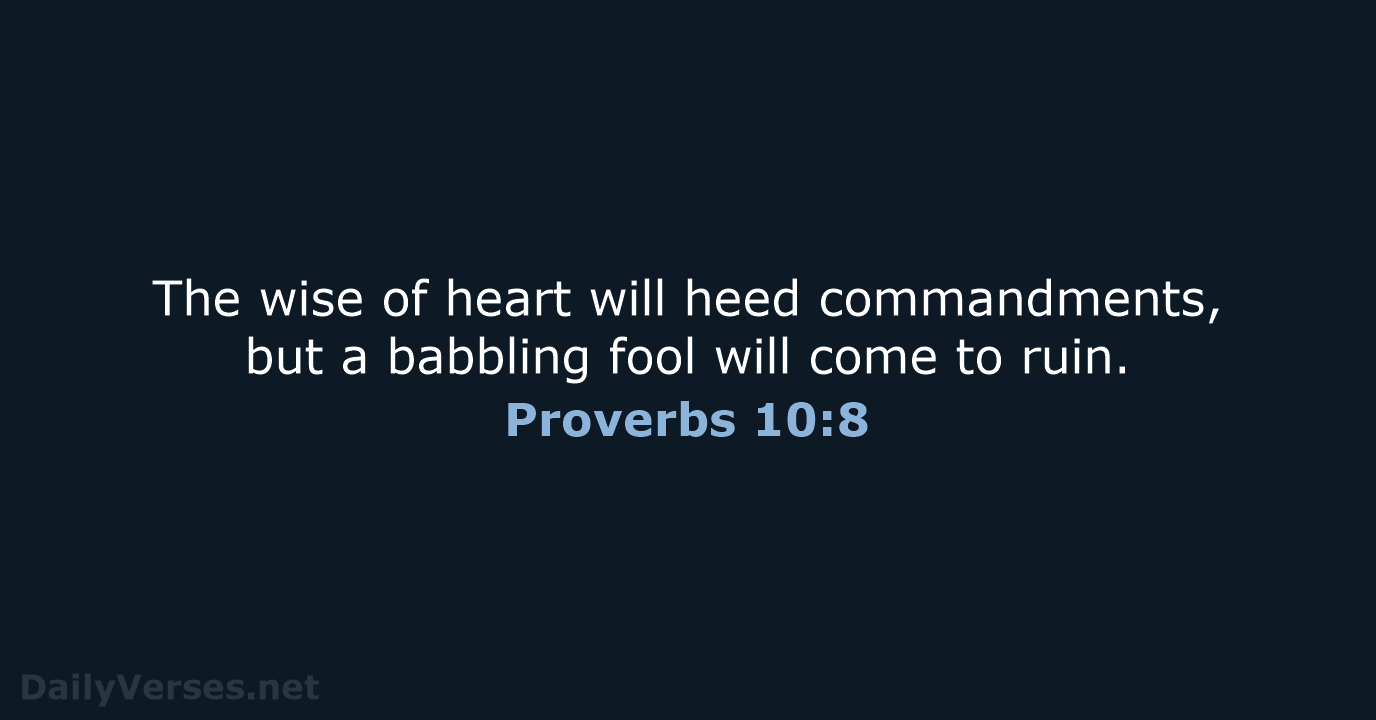 The wise of heart will heed commandments, but a babbling fool will… Proverbs 10:8